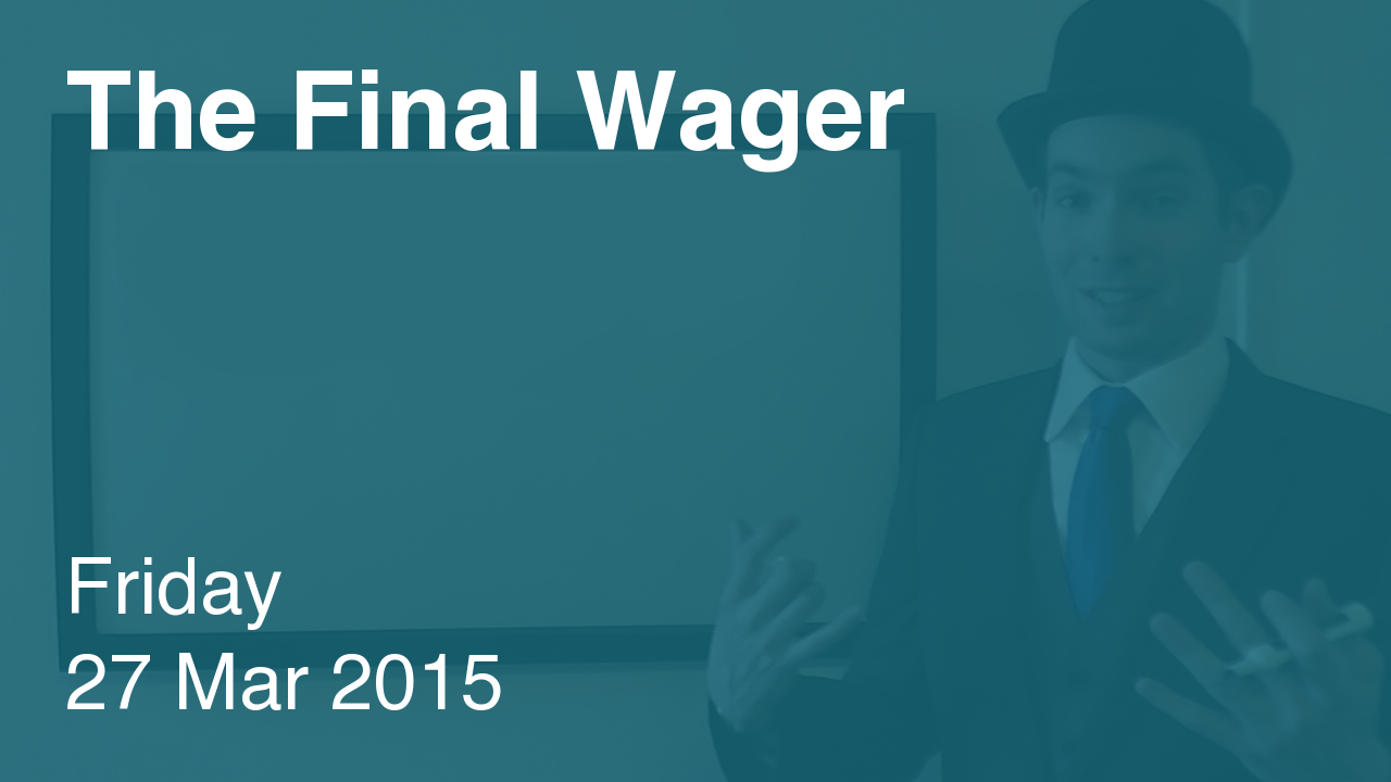 The Final Wager – March 27, 2015