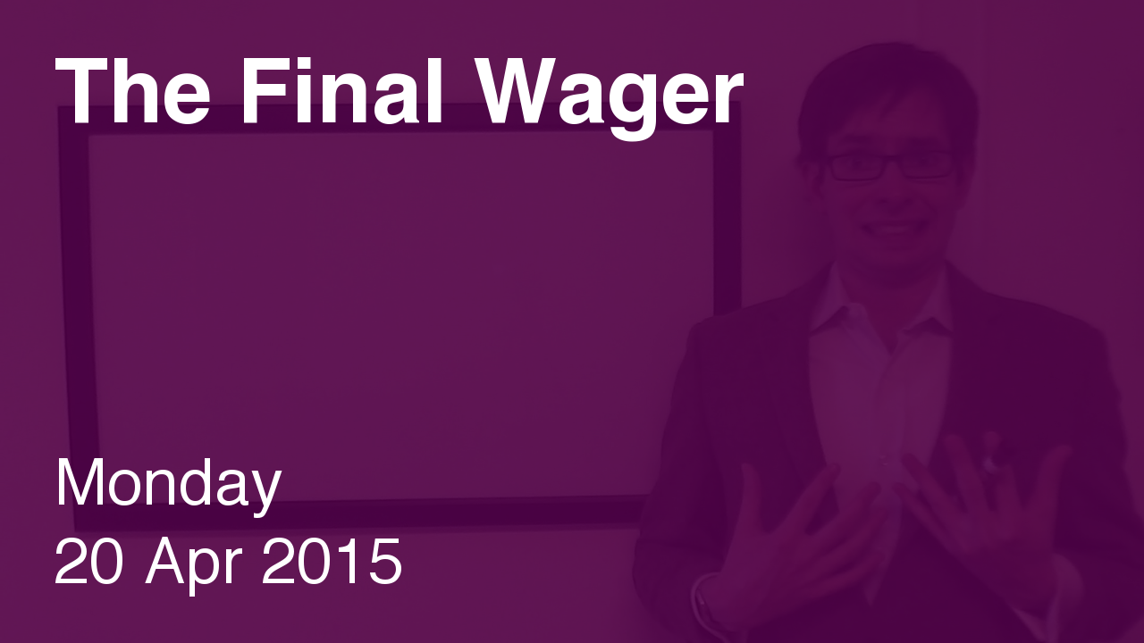 The Final Wager – April 20, 2015